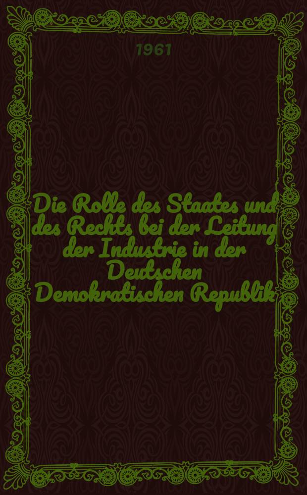 Die Rolle des Staates und des Rechts bei der Leitung der Industrie in der Deutschen Demokratischen Republik : Wissenschaftliche Konferenz der Juristenfakultät der Karl-Marx-Univ. Leipzig am 16. und 17. Okt. 1959