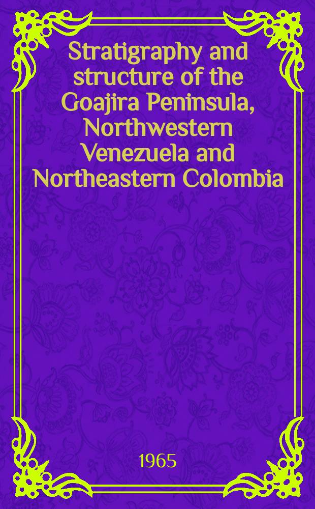 Stratigraphy and structure of the Goajira Peninsula, Northwestern Venezuela and Northeastern Colombia