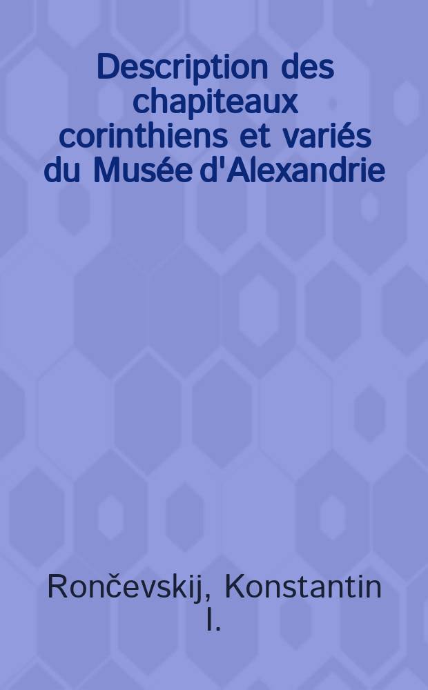 Description des chapiteaux corinthiens et variés du Musée d'Alexandrie (Égypte)