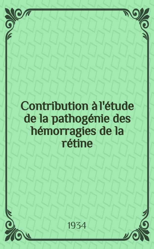 Contribution à l'étude de la pathogénie des hémorragies de la rétine : Thèse pour le doctorat en méd. ..