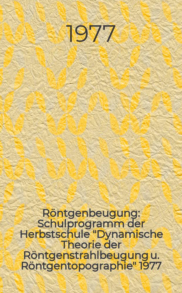 R&ouml;ntgenbeugung : Schulprogramm der Herbstschule "Dynamische Theorie der R&ouml;ntgenstrahlbeugung u. R&ouml;ntgentopographie" 1977