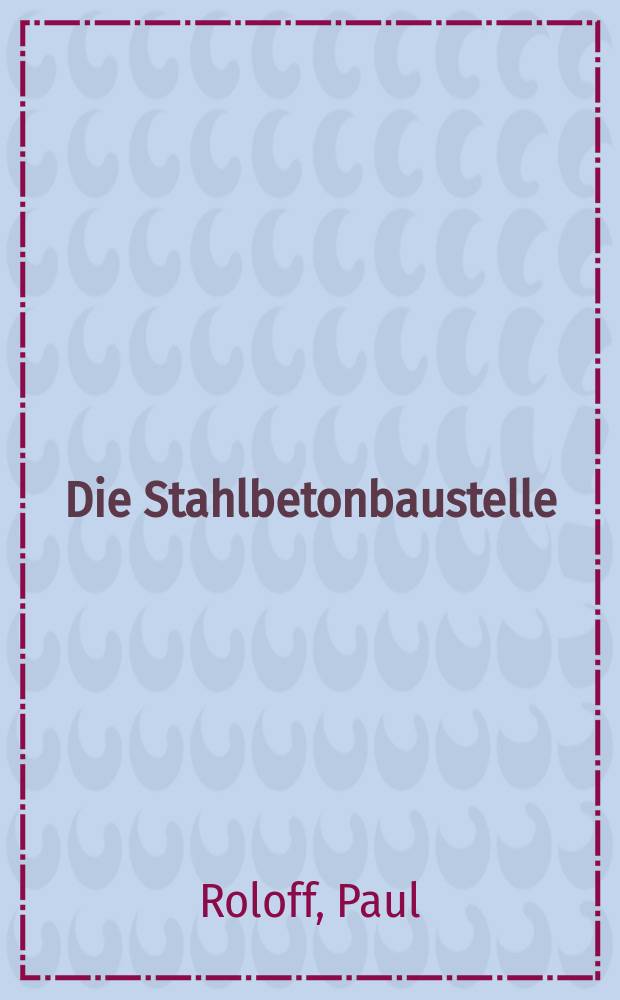 Die Stahlbetonbaustelle : Т. 1-3