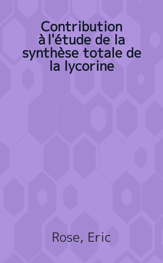 Contribution à l'étude de la synthèse totale de la lycorine : Thèse ... prés. à l'Univ. Pierre-et-Marie-Curie, Paris VI