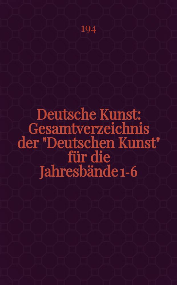[Deutsche Kunst] : Gesamtverzeichnis der "Deutschen Kunst" für die Jahresbände 1-6 (1935-1940)