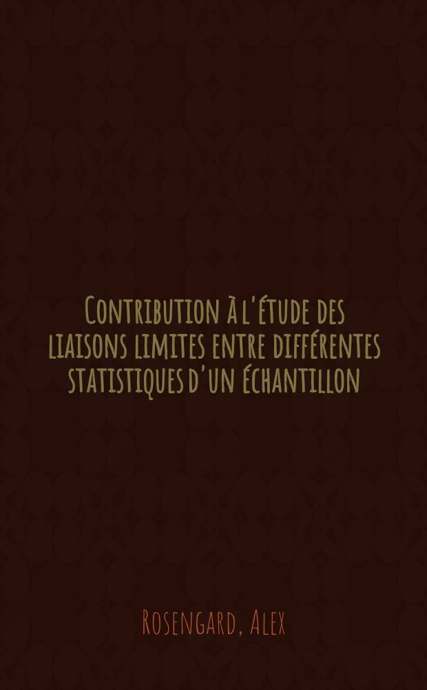 Contribution à l'étude des liaisons limites entre différentes statistiques d'un échantillon: 1-re thèse; Propositions données par la Faculté: 2-e thèse: Thèses présentées à la Faculté des sciences de l'Univ. de Paris ... / par Alex Rosengard