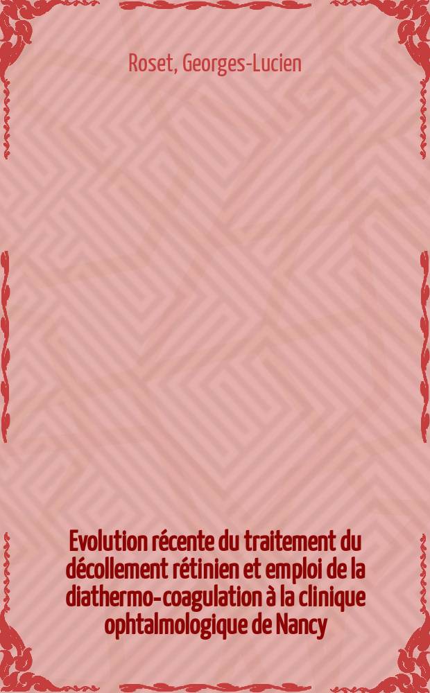 Evolution récente du traitement du décollement rétinien et emploi de la diathermo-coagulation à la clinique ophtalmologique de Nancy : Thèse présentée ... pour obtenir le grade de docteur en médecine