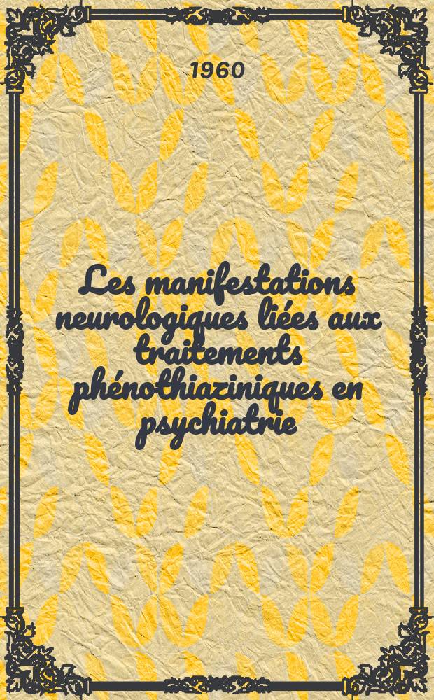 Les manifestations neurologiques liées aux traitements phénothiaziniques en psychiatrie : (Classification sémiologique, données évolutives et hypothèses pathogéniques tirées de l'étude statistique de 508 observations personnelles) : Thèse ..