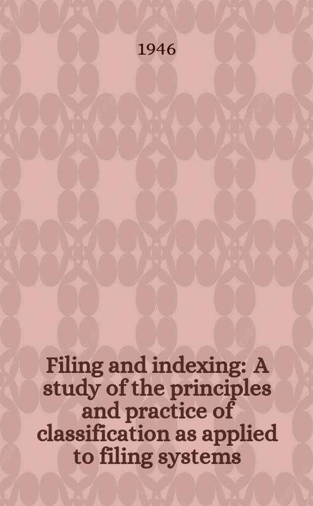 Filing and indexing : A study of the principles and practice of classification as applied to filing systems