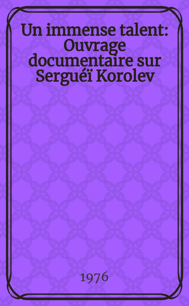 Un immense talent : Ouvrage documentaire sur Serguéï Korolev