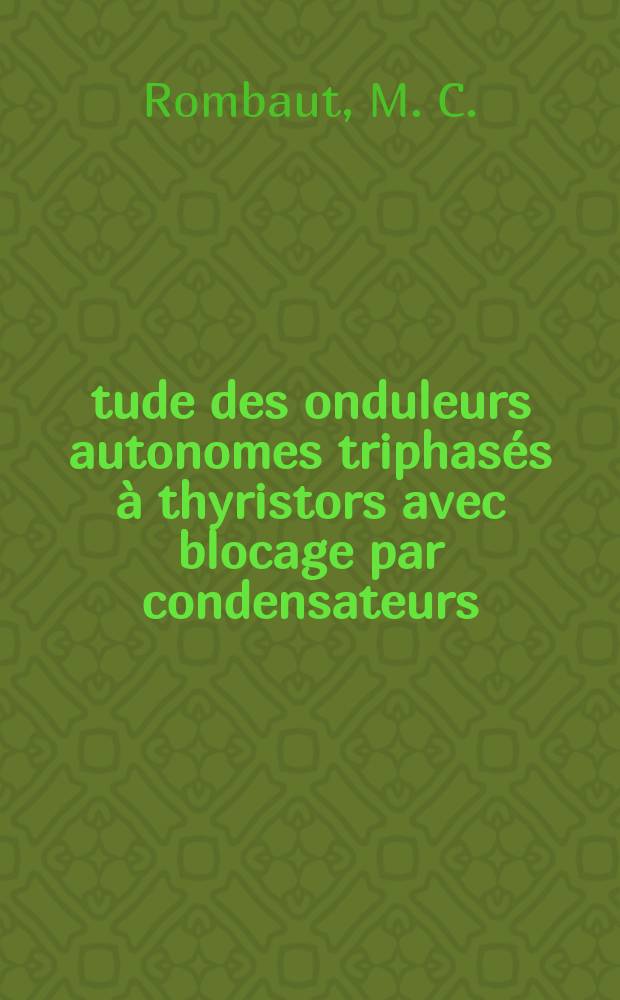 Étude des onduleurs autonomes triphasés à thyristors avec blocage par condensateurs : Thèse prés. à la Fac. des sciences de l'Univ. de Lille ..