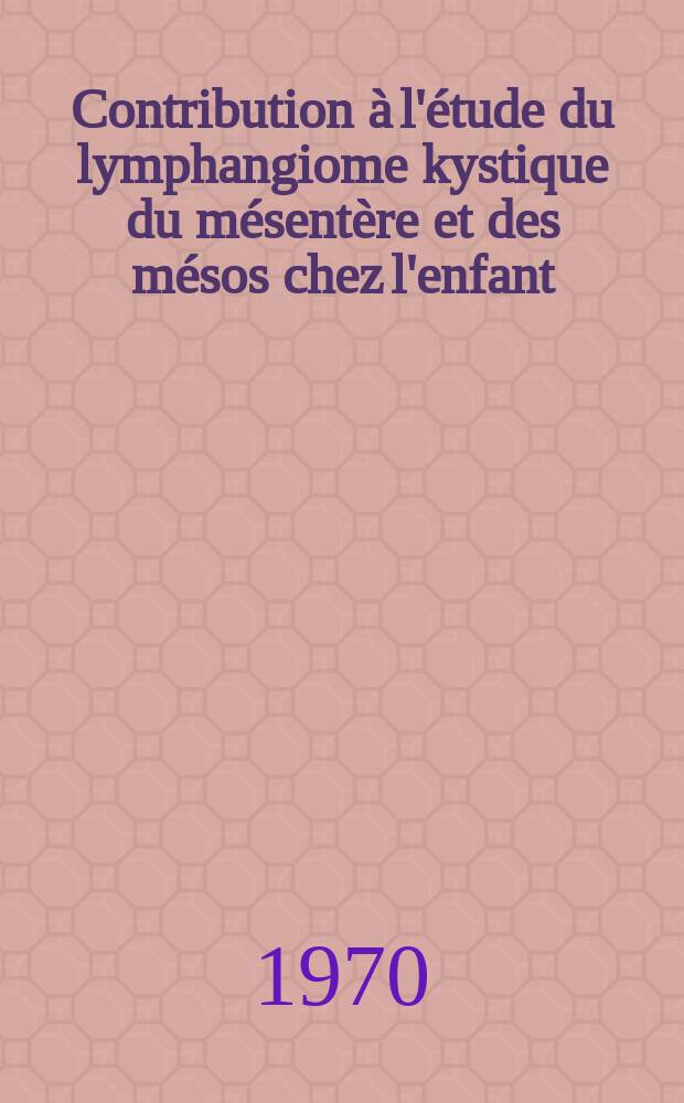 Contribution &agrave; l'&eacute;tude du lymphangiome kystique du m&eacute;sent&egrave;re et des m&eacute;sos chez l'enfant : &Agrave; propos de sept observations : Th&egrave;se ..
