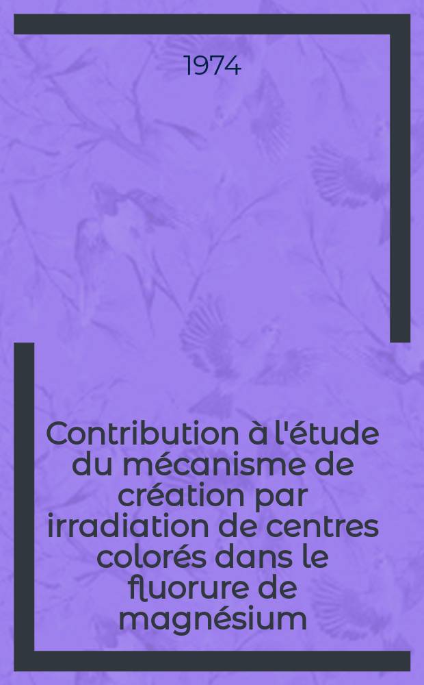 Contribution à l'étude du mécanisme de création par irradiation de centres colorés dans le fluorure de magnésium : Thèse prés. à l'Univ. Paul-Sabatier de Toulouse ..