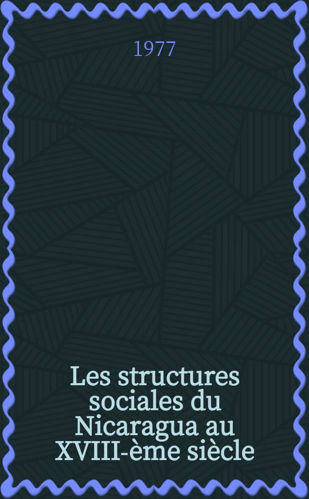 Les structures sociales du Nicaragua au XVIII-&egrave;me si&egrave;cle : Th&egrave;se