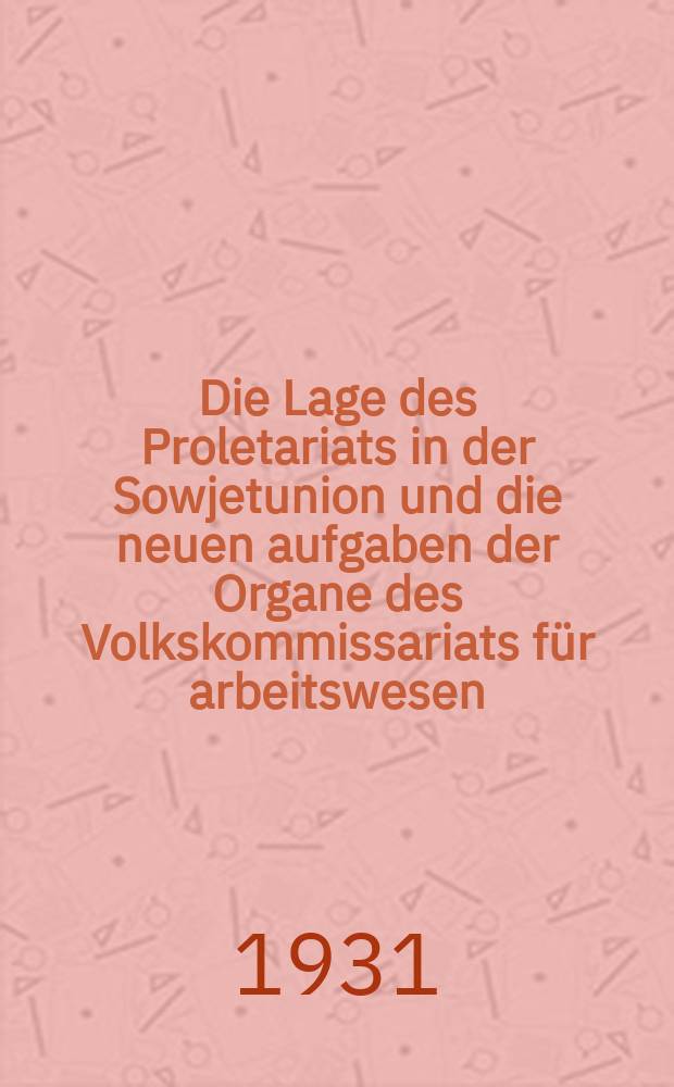 ... Die Lage des Proletariats in der Sowjetunion und die neuen aufgaben der Organe des Volkskommissariats f&uuml;r arbeitswesen