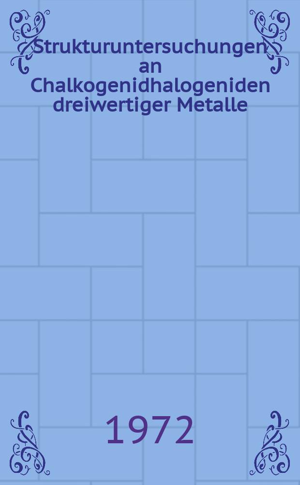 Strukturuntersuchungen an Chalkogenidhalogeniden dreiwertiger Metalle : Diss. ... vorgelegt der Naturwiss. Fak. ... der Univ. Hohenheim (LH)