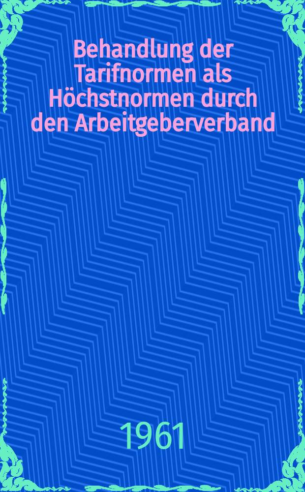 Behandlung der Tarifnormen als Höchstnormen durch den Arbeitgeberverband : Inaug.-Diss. ... der Univ. Köln