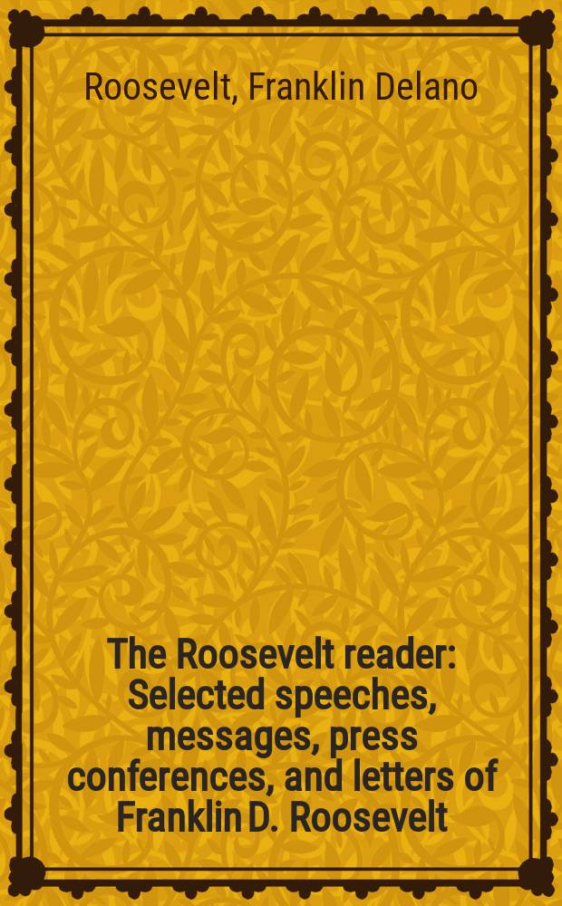 The Roosevelt reader : Selected speeches, messages, press conferences, and letters of Franklin D. Roosevelt