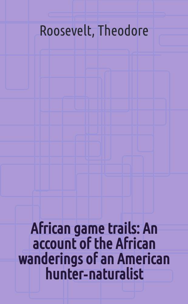 African game trails : An account of the African wanderings of an American hunter-naturalist : Vol. 1-2