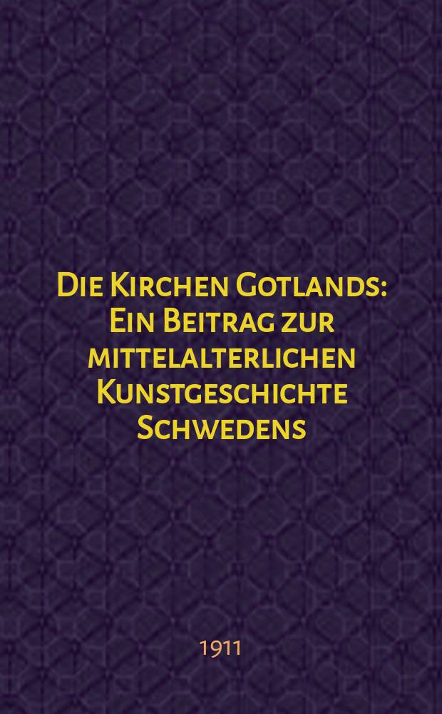 Die Kirchen Gotlands : Ein Beitrag zur mittelalterlichen Kunstgeschichte Schwedens