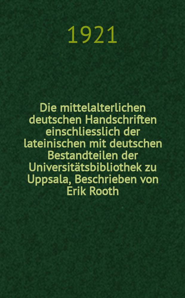 Die mittelalterlichen deutschen Handschriften einschliesslich der lateinischen mit deutschen Bestandteilen der Universit&auml;tsbibliothek zu Uppsala, Beschrieben von Erik Rooth
