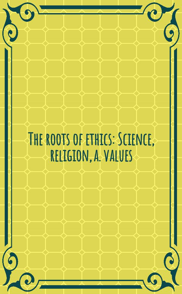The roots of ethics : Science, religion, a. values