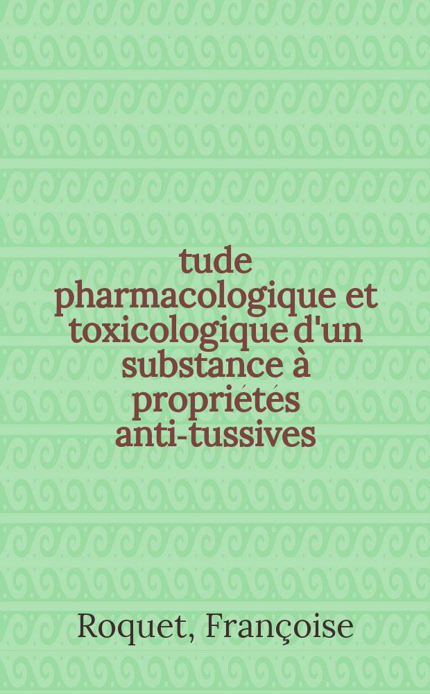 Étude pharmacologique et toxicologique d'un substance à propriétés anti-tussives : Thèse ..