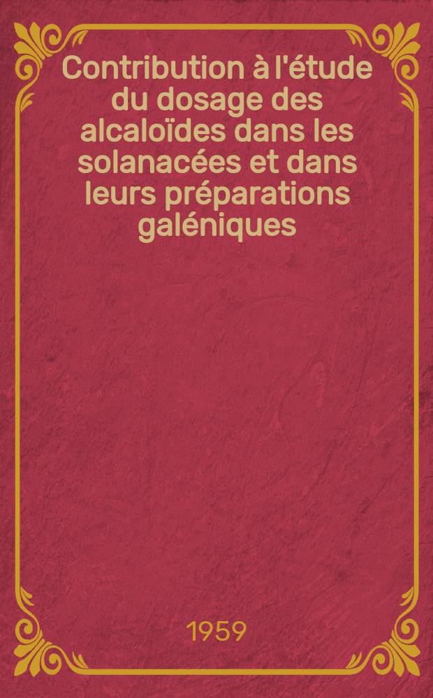 Contribution à l'étude du dosage des alcaloïdes dans les solanacées et dans leurs préparations galéniques : Méthode de Vitali-Morin modifiée : Thèse ..