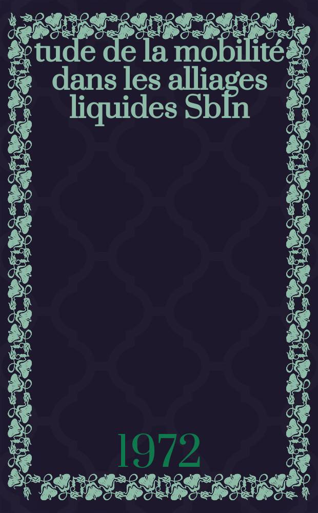 &Eacute;tude de la mobilit&eacute; dans les alliages liquides SbIn : Th&egrave;se pr&eacute;s. &agrave; l'Univ. sci. et m&eacute;d. de Grenoble ..