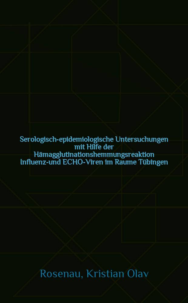 Serologisch-epidemiologische Untersuchungen mit Hilfe der Hämagglutinationshemmungsreaktion Influenza- und ECHO-Viren im Raume Tübingen : Inaug.-Diss. ... der Med. Fak. der ... Univ. zu Tübingen