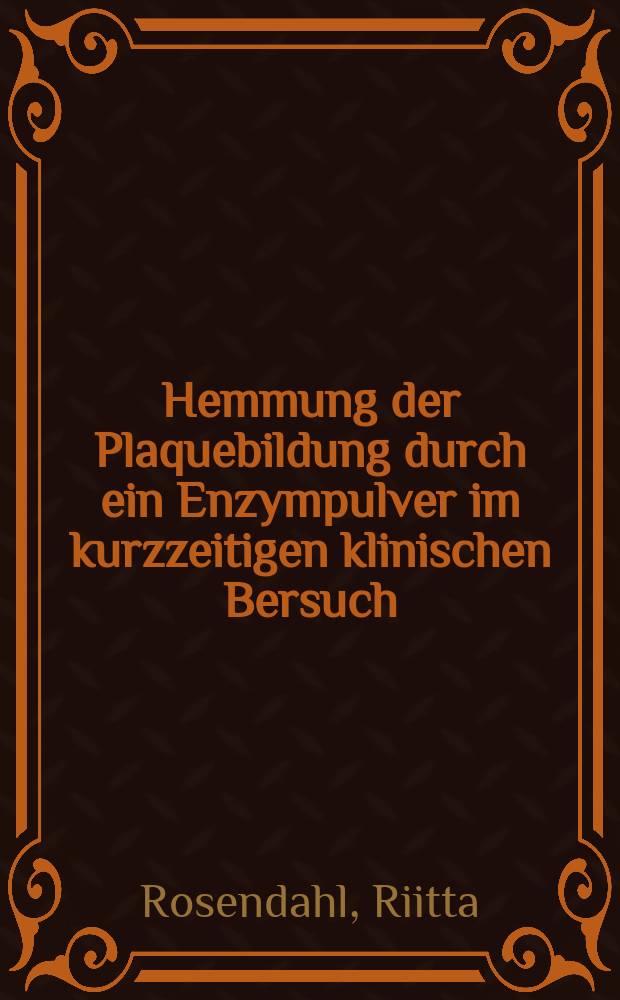 Hemmung der Plaquebildung durch ein Enzympulver im kurzzeitigen klinischen Bersuch : Inaug.-Diss. ... der Med. Fak. der ... Univ. zu T&uuml;bingen