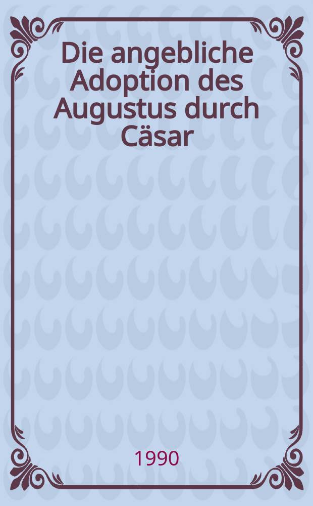 Die angebliche Adoption des Augustus durch Cäsar