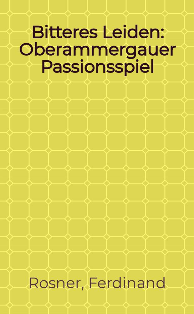 Bitteres Leiden : Oberammergauer Passionsspiel : Text von 1750. Verfaßt von Pater Ferdinand Rosner O. S. B