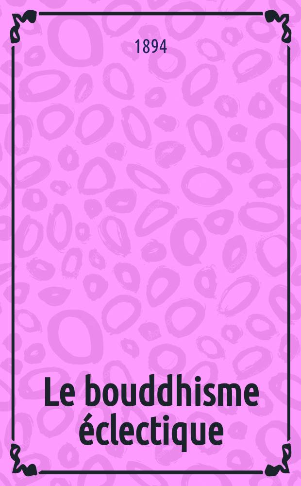 Le bouddhisme &eacute;clectique : Expos&eacute; de quelques-uns des principes de l'&eacute;cole