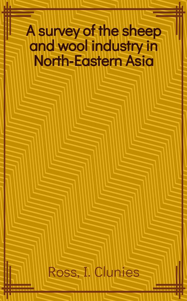 A survey of the sheep and wool industry in North-Eastern Asia : With special reference to Manchukuo, Korea, and Japan