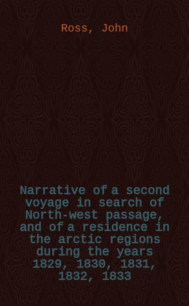 Narrative of a second voyage in search of North-west passage, and of a residence in the arctic regions during the years 1829, 1830, 1831, 1832, 1833