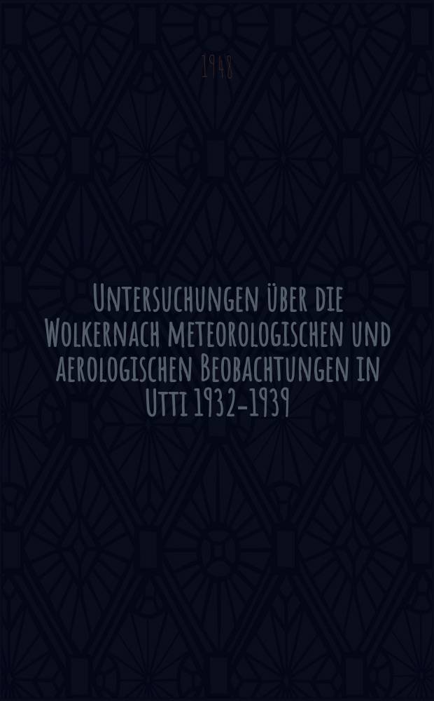 Untersuchungen &uuml;ber die Wolkernach meteorologischen und aerologischen Beobachtungen in Utti 1932-1939
