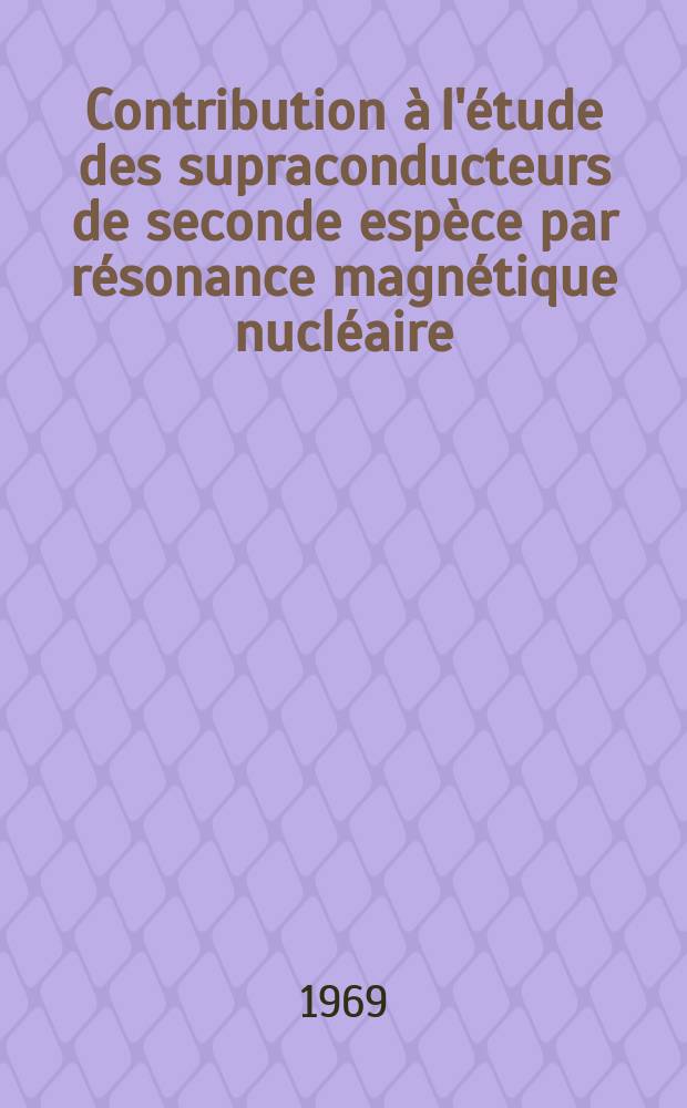 Contribution à l'étude des supraconducteurs de seconde espèce par résonance magnétique nucléaire : Thèse présentée à la Faculté des sciences d'Orsay, Univ. de Paris ..