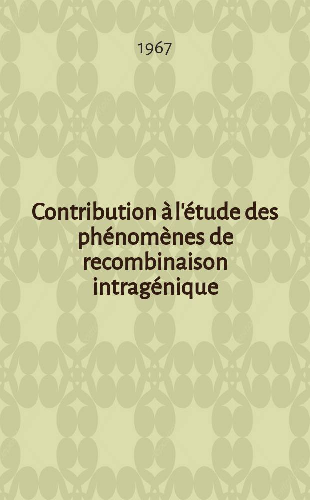 Contribution &agrave; l'&eacute;tude des ph&eacute;nom&egrave;nes de recombinaison intrag&eacute;nique: 1-re th&egrave;se; Propositions donn&eacute;es par la Facult&eacute;: 2-e th&egrave;se: Th&egrave;ses pr&eacute;sent&eacute;es &agrave; la Facult&eacute; de s sciences d'Orsay, Univ. de Paris