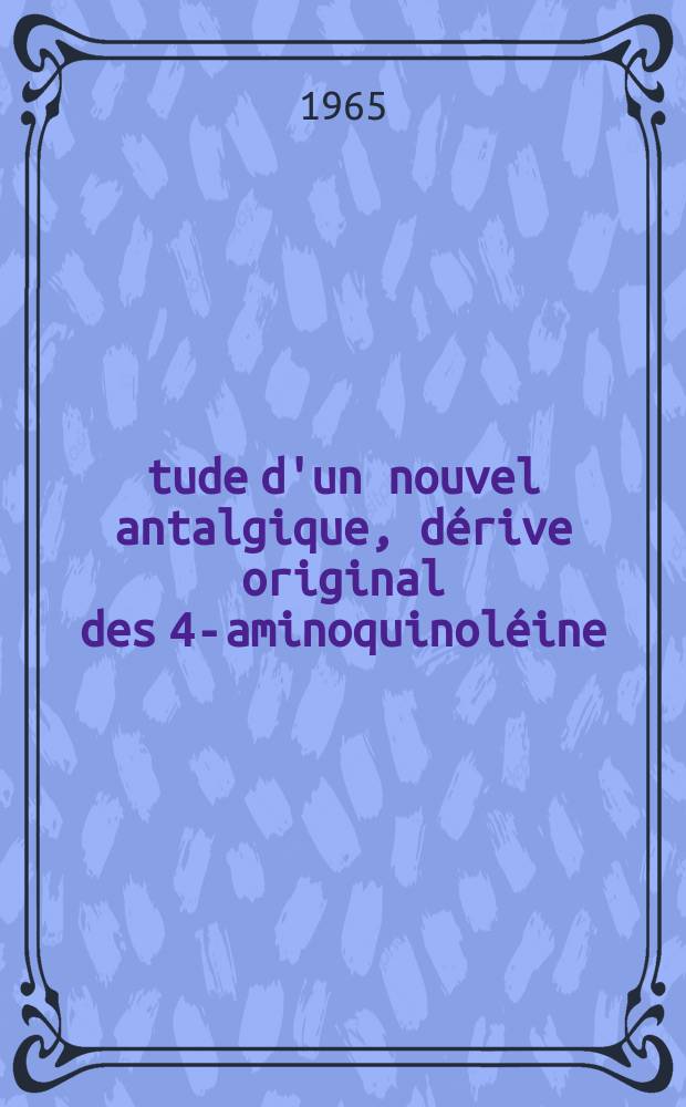 Étude d'un nouvel antalgique, dérive original des 4-aminoquinoléine: la glycérylaminophénaquine ou glaphénine : Thèse ..