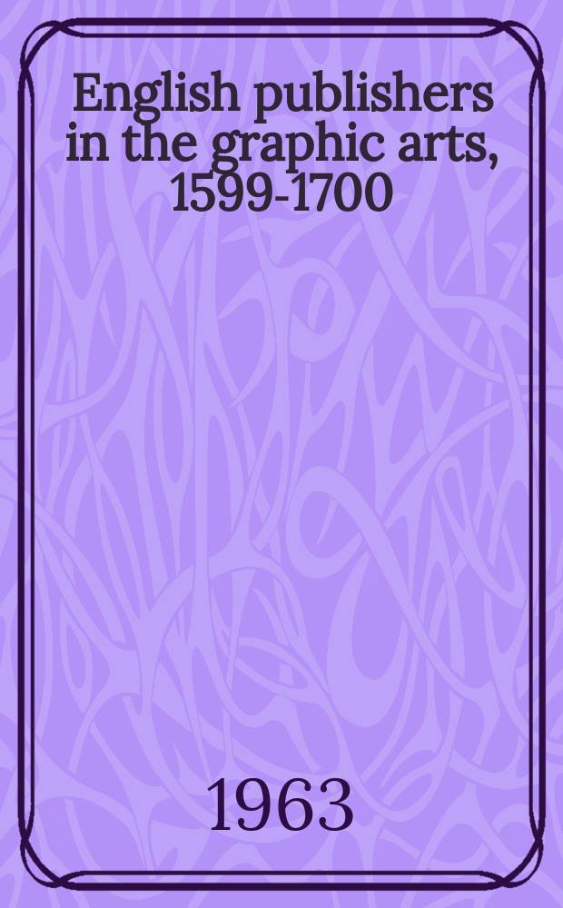 English publishers in the graphic arts, 1599-1700 : A study of the printsellers & publishers of engravings, art & architectural manuals, maps & copy-books