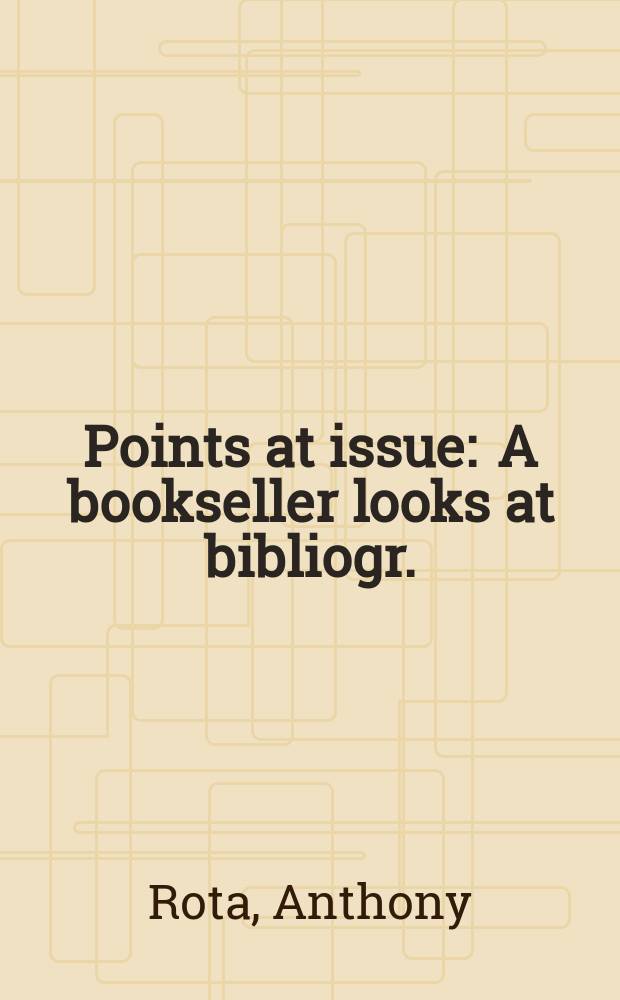 Points at issue : A bookseller looks at bibliogr. : A lecture delivered at the Libr. of Congr. on Apr. 24, 1984