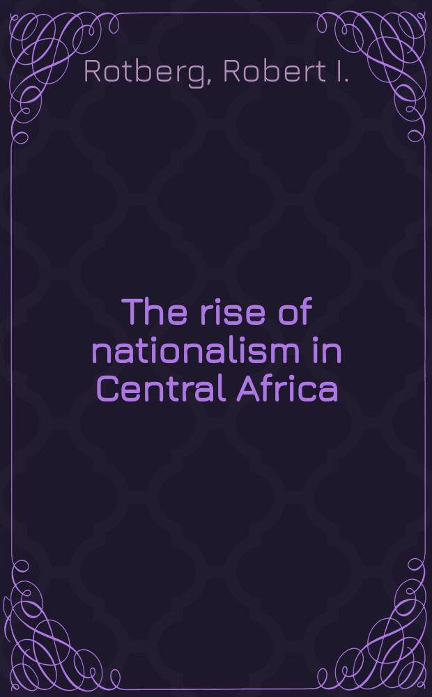The rise of nationalism in Central Africa : The making of Malawi and Zambia. 1873-1964