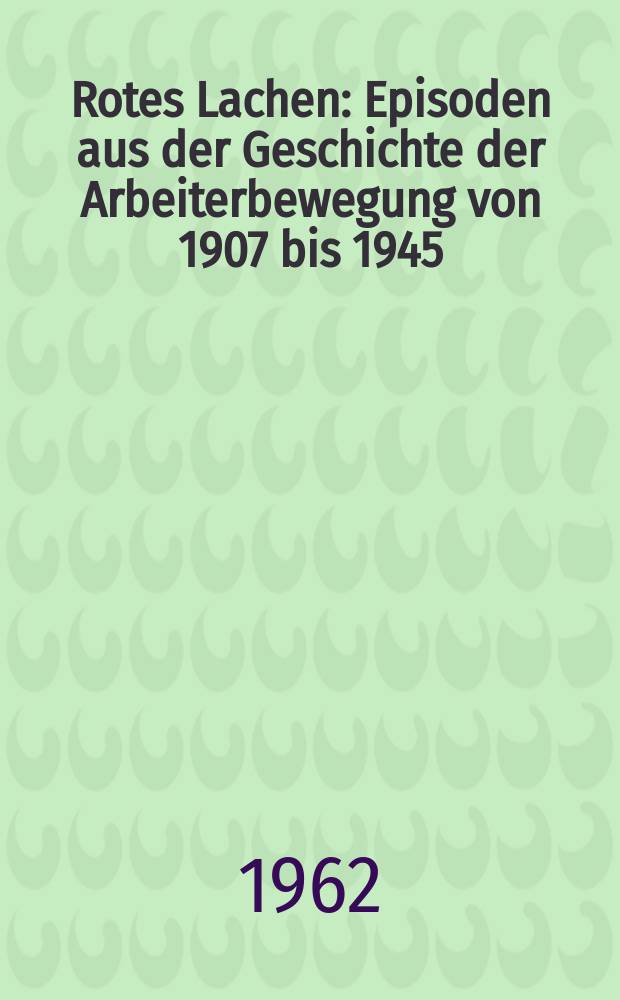 Rotes Lachen : Episoden aus der Geschichte der Arbeiterbewegung von 1907 bis 1945