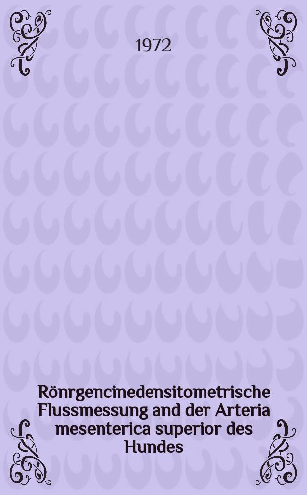 Rönrgencinedensitometrische Flussmessung and der Arteria mesenterica superior des Hundes : Hab.-Schr. ... einer ... Med. Fak. der ... Univ. Heidelberg