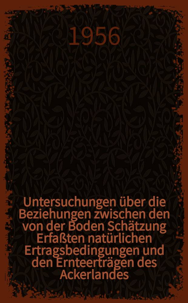Untersuchungen &uuml;ber die Beziehungen zwischen den von der Boden Sch&auml;tzung Erfa&szlig;ten nat&uuml;rlichen Ertragsbedingungen und den Ernteertr&auml;gen des Ackerlandes
