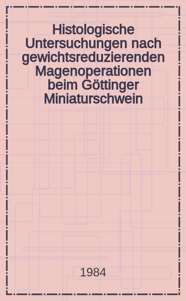 Histologische Untersuchungen nach gewichtsreduzierenden Magenoperationen beim Göttinger Miniaturschwein : Inaug.-Diss