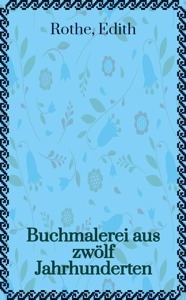 Buchmalerei aus zw&ouml;lf Jahrhunderten : Die sch&ouml;nsten illuminierten Hs. in den Bibl. u. Arch. der DDR