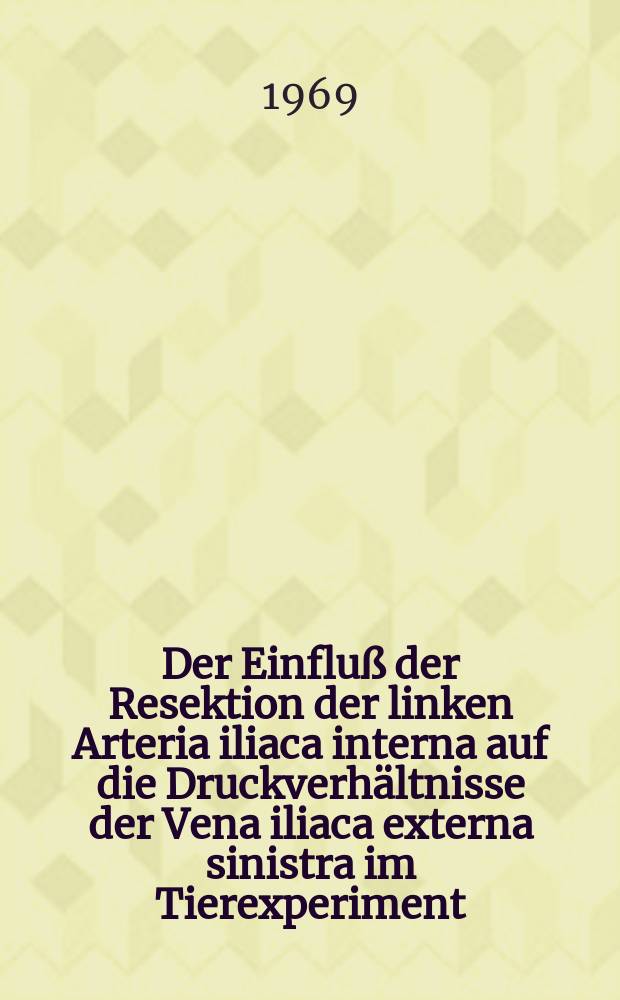 Der Einfluß der Resektion der linken Arteria iliaca interna auf die Druckverhältnisse der Vena iliaca externa sinistra im Tierexperiment : Inaug.-Diss. ... der ... Med. Fakultät der Univ. des Saarlandes