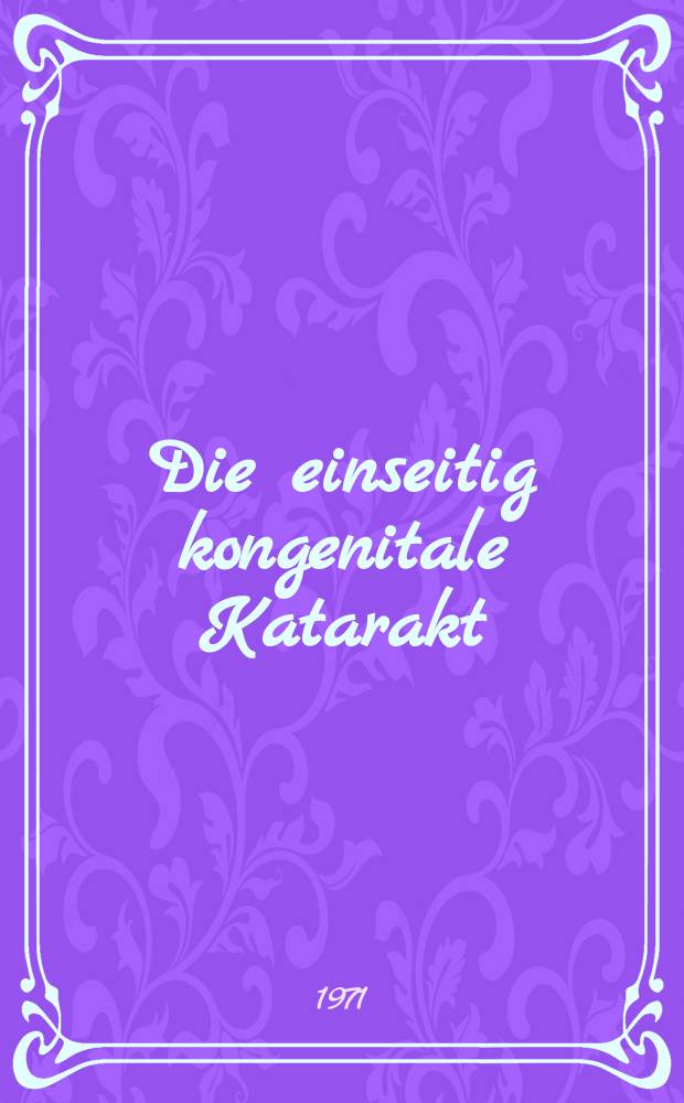 Die einseitig kongenitale Katarakt : Untersuchungen zur Aetiologie, Pathogenese und Therapie : Inaug.-Diss. ... der ... Med. Fak. der ... Univ. Mainz