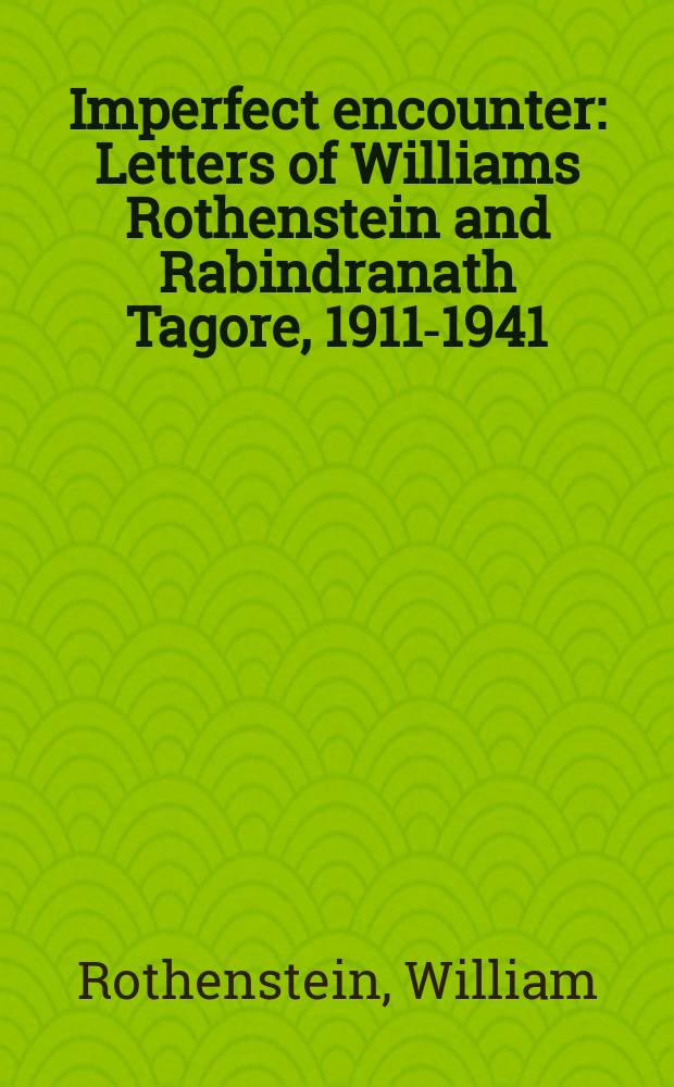 Imperfect encounter : Letters of Williams Rothenstein and Rabindranath Tagore, 1911-1941